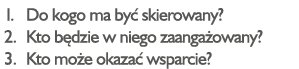 Do kogo ma być skierowany  Kto będzie w niego zaangażowany  Kto może okazać wsparcie  