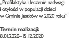  Profilaktyka i leczenie nadwagi i otyłości w populacji dzieci w Gminie Jastków w 2020 roku  Termin realizacji: 8 01    