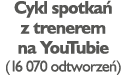 Cykl spotkań z trenerem na YouTubie (16 070 odtworzeń)