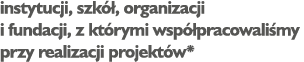 instytucji, szkół, organizacji i fundacji, z którymi współpracowaliśmy przy realizacji projektów*