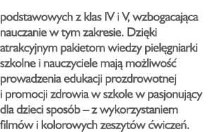 podstawowych z klas IV i V, wzbogacająca nauczanie w tym zakresie  Dzięki atrakcyjnym pakietom wiedzy pielęgniarki sz   