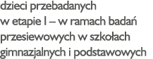 dzieci przebadanych w etapie I   w ramach badań przesiewowych w szkołach gimnazjalnych i podstawowych