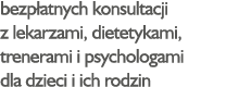 bezpłatnych konsultacji z lekarzami, dietetykami, trenerami i psychologami dla dzieci i ich rodzin