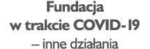 Fundacja w trakcie COVID-19   inne działania