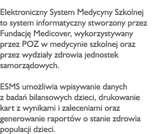 Elektroniczny System Medycyny Szkolnej to system informatyczny stworzony przez Fundację Medicover, wykorzystywany prz   