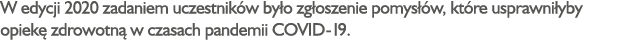 W edycji 2020 zadaniem uczestników było zgłoszenie pomysłów, które usprawniłyby opiekę zdrowotną w czasach pandemii C   