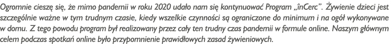 Ogromnie cieszę się, że mimo pandemii w roku 2020 udało nam się kontynuować Program  înCerc   Żywienie dzieci jest sz   