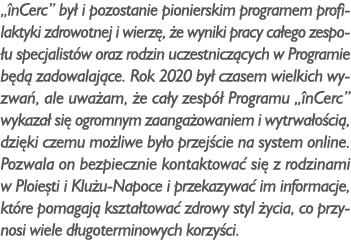  înCerc  był i pozostanie pionierskim programem profilaktyki zdrowotnej i wierzę, że wyniki pracy całego zespołu spec   