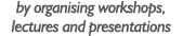 by organising workshops, lectures and presentations