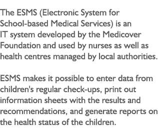 The ESMS (Electronic System for School-based Medical Services) is an IT system developed by the Medicover Foundation    