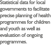 Statistical data for local governments to facilitate precise planning of health programmes for children and youth as    