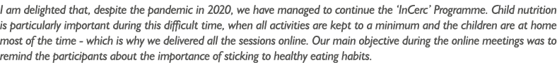 I am delighted that, despite the pandemic in 2020, we have managed to continue the  InCerc  Programme  Child nutritio   