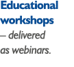 Educational workshops   delivered as webinars 