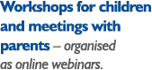 Workshops for children and meetings with parents   organised as online webinars 