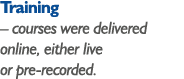 Training   courses were delivered online, either live or pre-recorded 