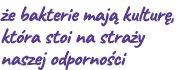  e bakterie maj kultur , kt ra stoi na stra y naszej odporno ci