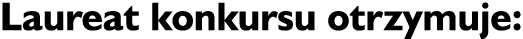 Laureat konkursu otrzymuje: