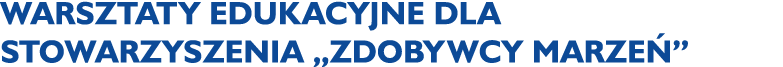 Warsztaty edukacyjne dla Stowarzyszenia „Zdobywcy Marze ”