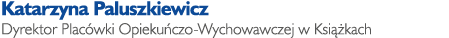 Katarzyna Paluszkiewicz Dyrektor Plac wki Opieku czo-Wychowawczej w Ksi kach