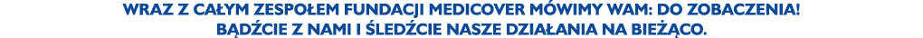 Wraz z ca ym zespo em Fundacji Medicover m wimy Wam: do zobaczenia! B d cie z nami i led cie nasze dzia ania na bie ...