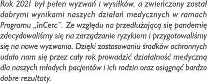Rok 2021 by pe en wyzwa  i wysi k w, a zwie czony zosta  dobrymi wynikami naszych dzia a  medycznych w ramach Progra...