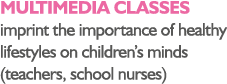 MULTIMEDIA CLASSES imprint the importance of healthy lifestyles on children’s minds (teachers, school nurses)