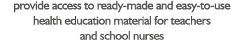 provide access to ready-made and easy-to-use health education material for teachers and school nurses