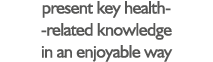 present key health- -related knowledge in an enjoyable way 
