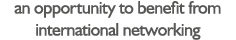 an opportunity to benefit from international networking
