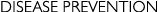 DISEASE PREVENTION