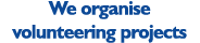 We organise volunteering projects