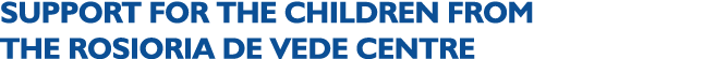 SUPPORT FOR THE CHILDREN FROM THE ROSIORIA DE VEDE CENTRE 