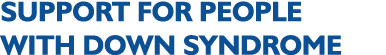 SUPPORT FOR PEOPLE WITH DOWN SYNDROME