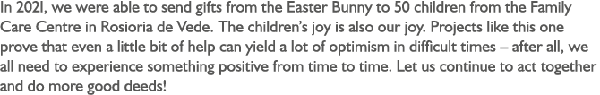 In 2021, we were able to send gifts from the Easter Bunny to 50 children from the Family Care Centre in Rosioria de V...