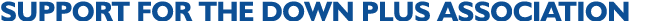 SUPPORT FOR THE DOWN PLUS ASSOCIATION 