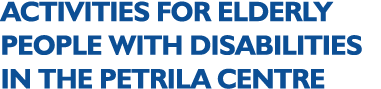 ACTIVITIES FOR ELDERLY PEOPLE WITH DISABILITIES IN THE PETRILA CENTRE