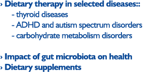 › Dietary therapy in selected diseases::   - thyroid diseases    - ADHD and autism spectrum disorders    - carboh...
