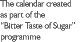 The calendar created as part of the “Bitter Taste of Sugar” programme